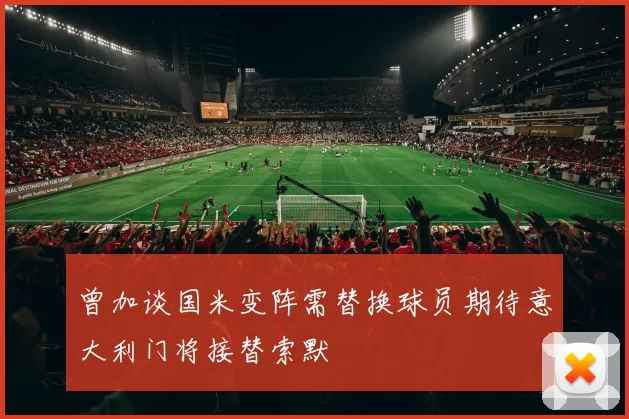曾加谈国米变阵需替换球员期待意大利门将接替索默