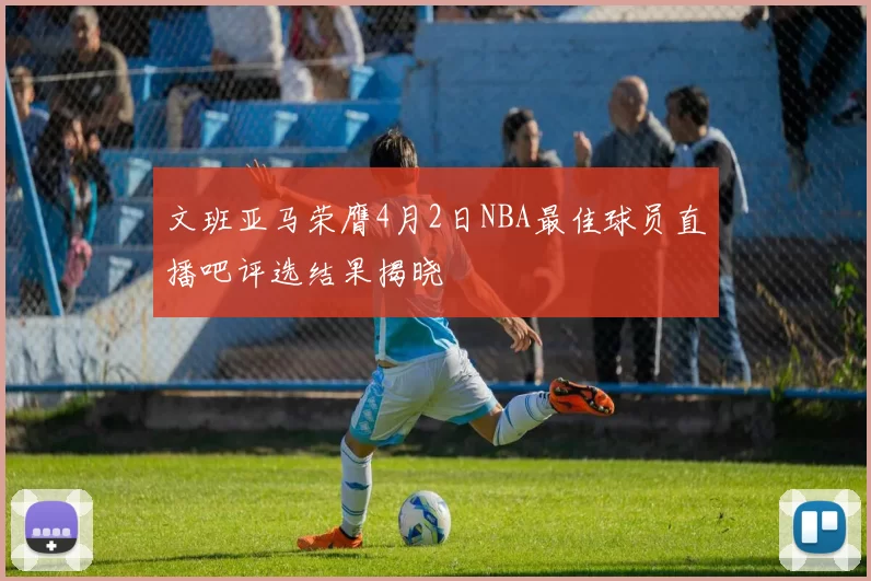 文班亚马荣膺4月2日NBA最佳球员直播吧评选结果揭晓