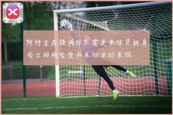 阿特金森强调球队需更多球员挺身而出超越哈登和米切尔的表现