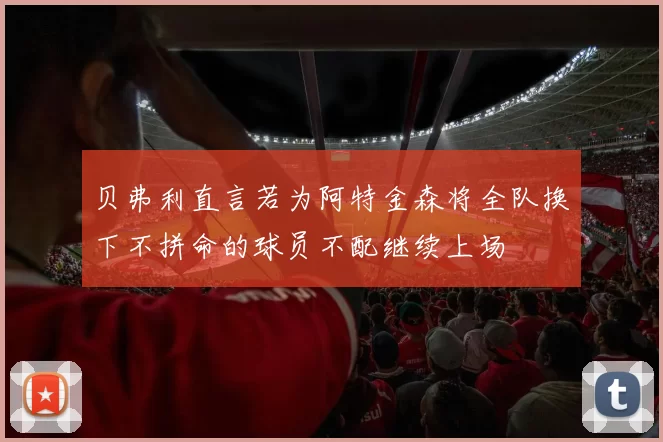 贝弗利直言若为阿特金森将全队换下不拼命的球员不配继续上场