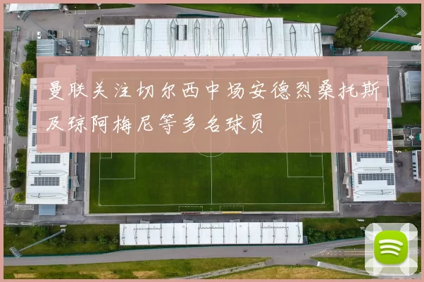 曼联关注切尔西中场安德烈桑托斯及琼阿梅尼等多名球员
