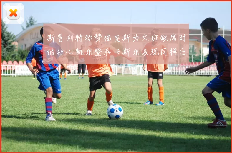 斯普利特称赞福克斯为文班缺席时的核心凯尔登和卡斯尔表现同样出色