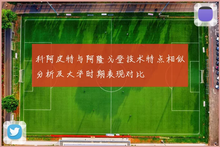 科阿皮特与阿隆戈登技术特点相似分析及大学时期表现对比