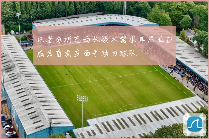 记者分析巴西队战术需求库尼亚应成为首发多面手助力球队