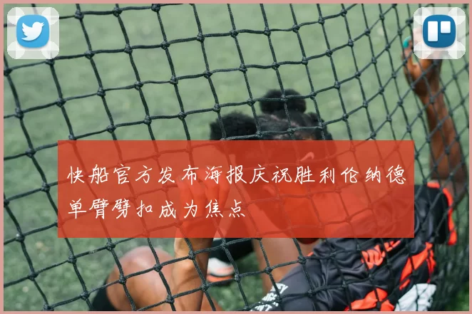 快船官方发布海报庆祝胜利伦纳德单臂劈扣成为焦点